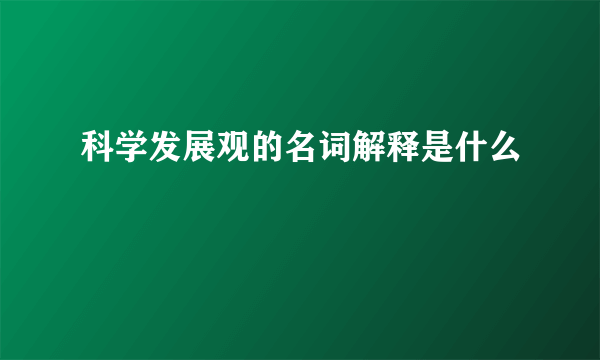 科学发展观的名词解释是什么
