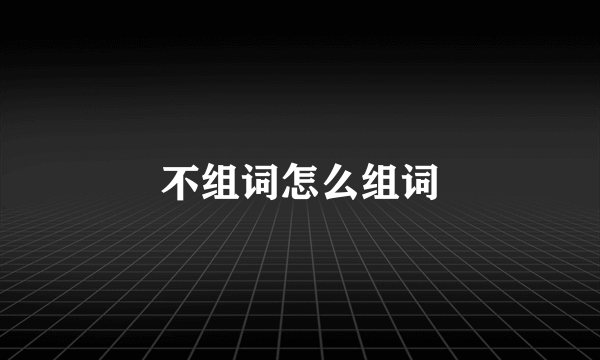 不组词怎么组词