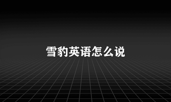 雪豹英语怎么说