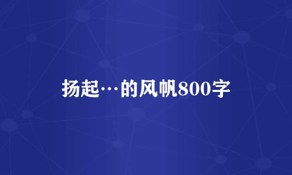 扬起…的风帆800字