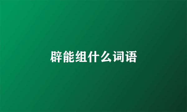 辟能组什么词语