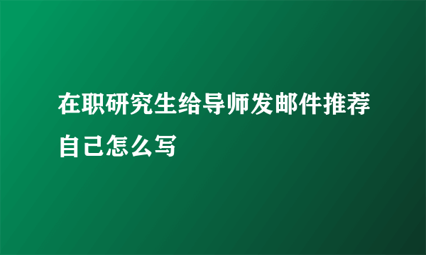 在职研究生给导师发邮件推荐自己怎么写