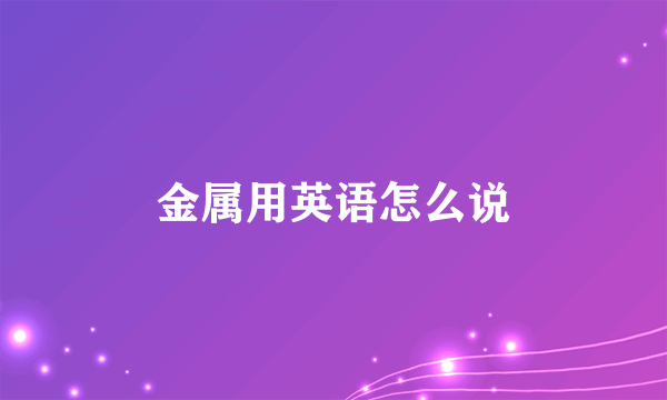 金属用英语怎么说