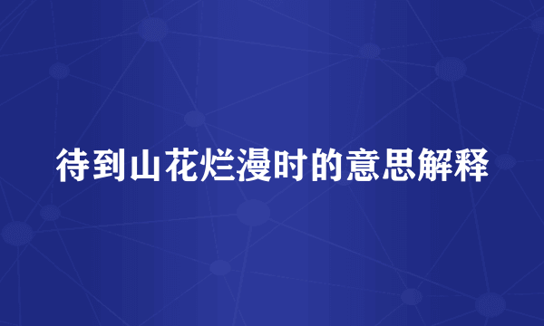 待到山花烂漫时的意思解释