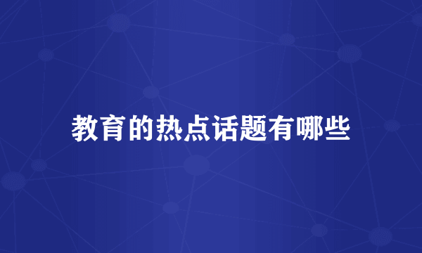 教育的热点话题有哪些