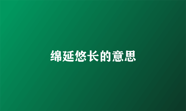 绵延悠长的意思