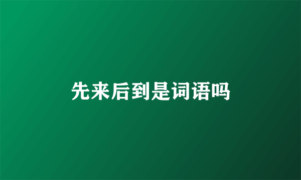 先来后到是词语吗