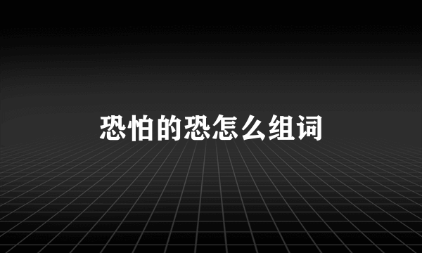 恐怕的恐怎么组词