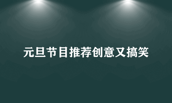 元旦节目推荐创意又搞笑