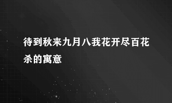 待到秋来九月八我花开尽百花杀的寓意