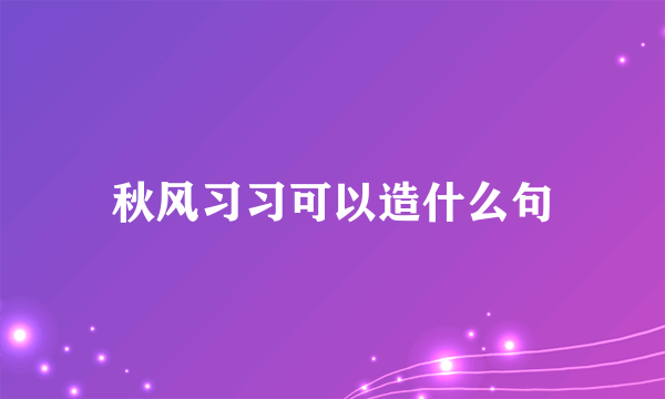 秋风习习可以造什么句