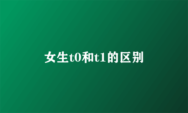 女生t0和t1的区别