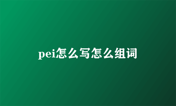 pei怎么写怎么组词