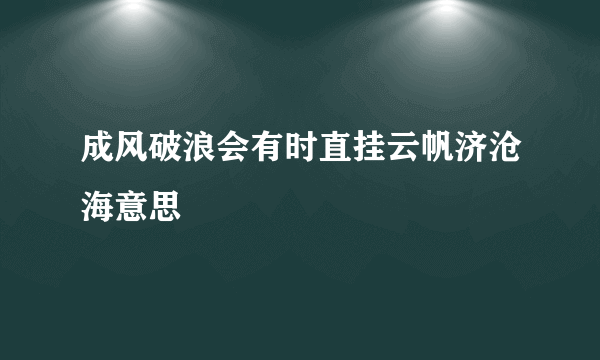 成风破浪会有时直挂云帆济沧海意思