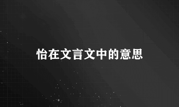 怡在文言文中的意思
