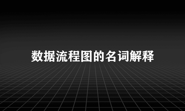 数据流程图的名词解释