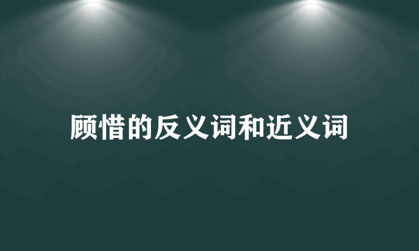 顾惜的反义词和近义词