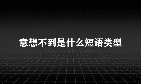 意想不到是什么短语类型