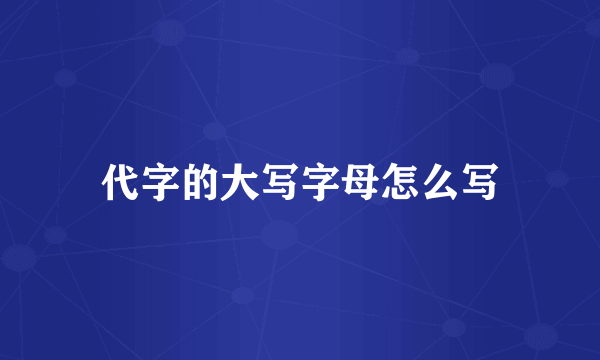 代字的大写字母怎么写