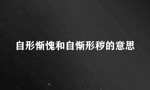 自形惭愧和自惭形秽的意思