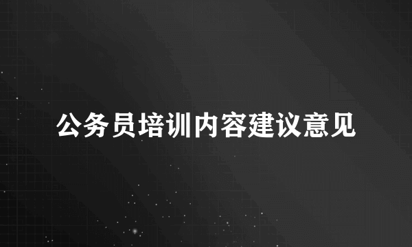 公务员培训内容建议意见