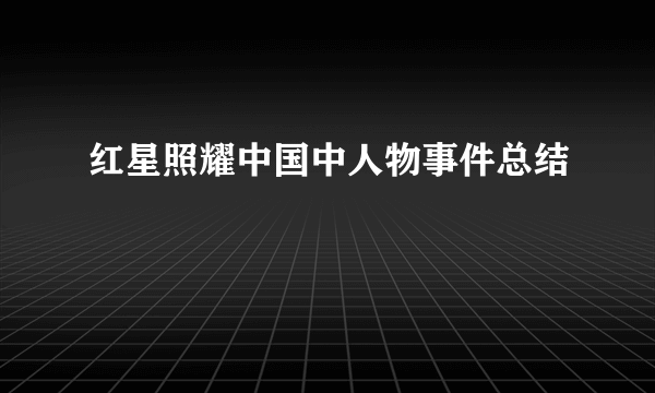 红星照耀中国中人物事件总结