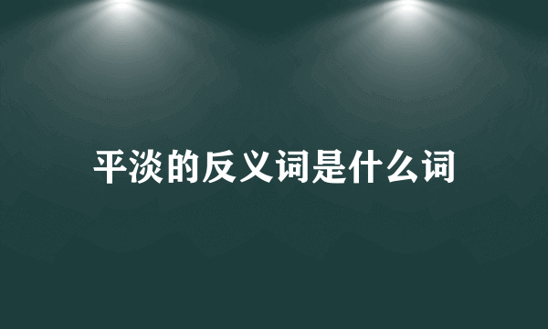 平淡的反义词是什么词