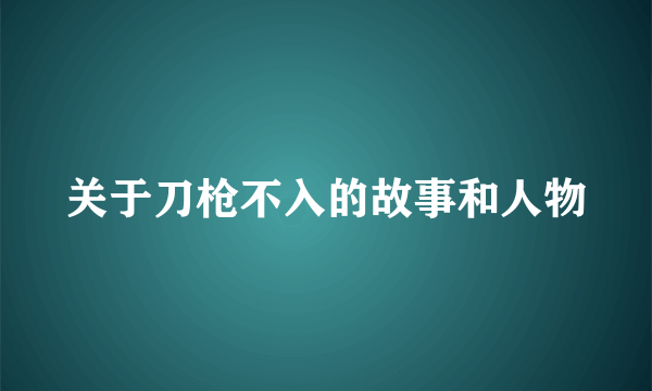 关于刀枪不入的故事和人物