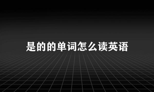 是的的单词怎么读英语