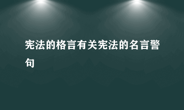 宪法的格言有关宪法的名言警句