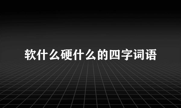 软什么硬什么的四字词语