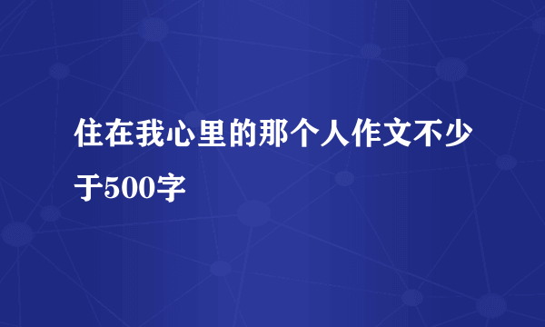 住在我心里的那个人作文不少于500字