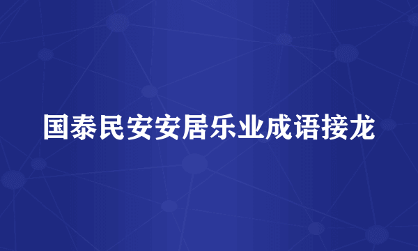 国泰民安安居乐业成语接龙