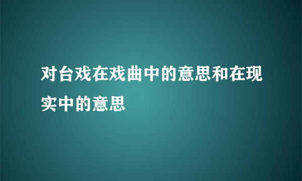 对台戏在戏曲中的意思和在现实中的意思