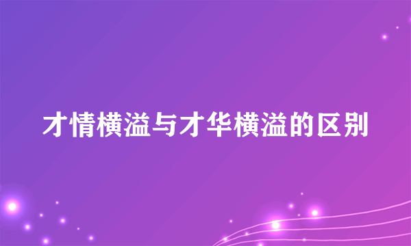 才情横溢与才华横溢的区别