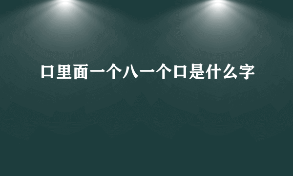 口里面一个八一个口是什么字