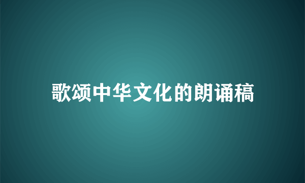 歌颂中华文化的朗诵稿