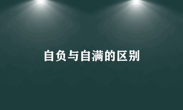 自负与自满的区别