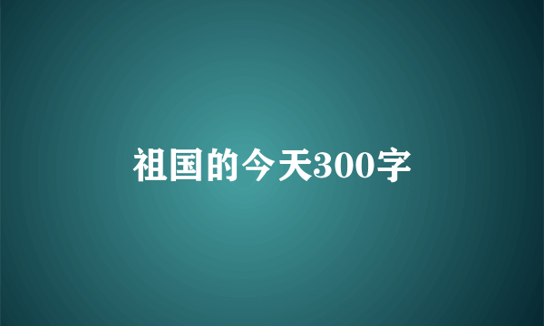 祖国的今天300字