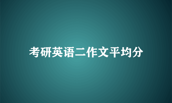 考研英语二作文平均分