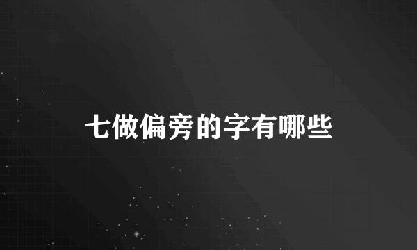 七做偏旁的字有哪些