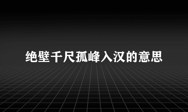 绝壁千尺孤峰入汉的意思