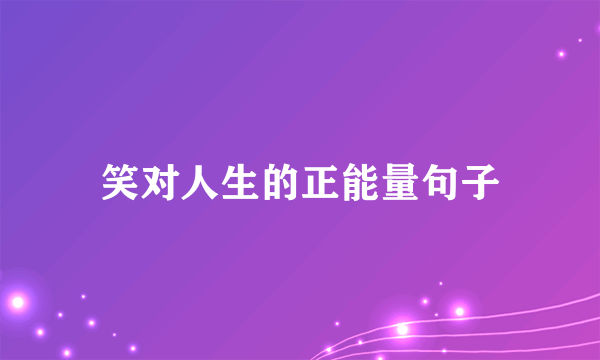 笑对人生的正能量句子