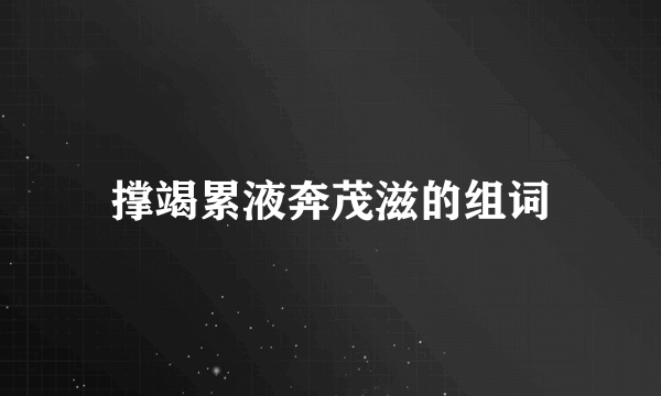 撑竭累液奔茂滋的组词