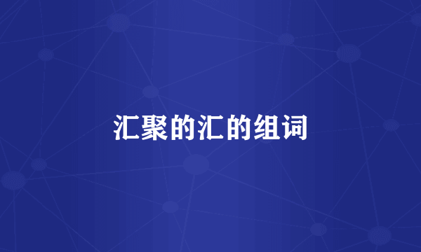 汇聚的汇的组词