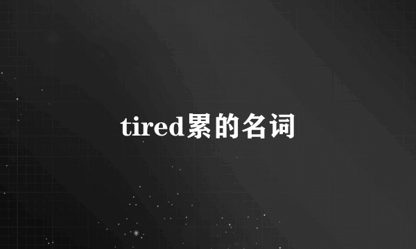 tired累的名词