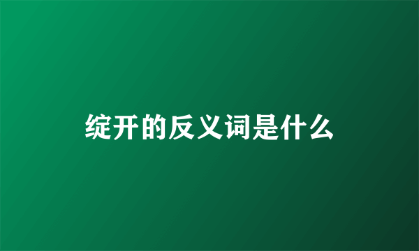 绽开的反义词是什么