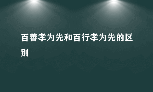 百善孝为先和百行孝为先的区别
