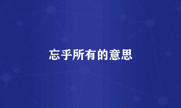 忘乎所有的意思
