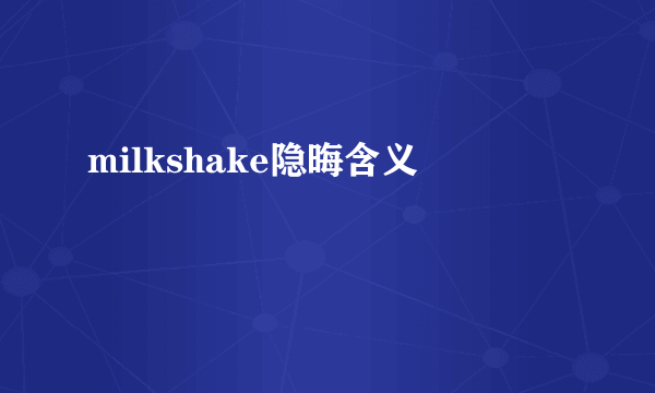 milkshake隐晦含义